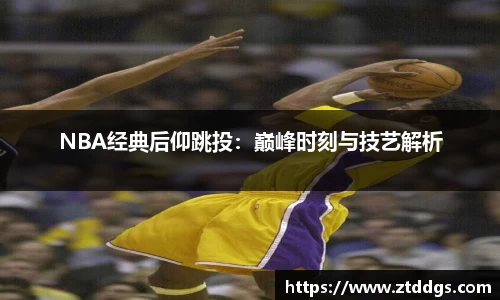 NBA经典后仰跳投：巅峰时刻与技艺解析