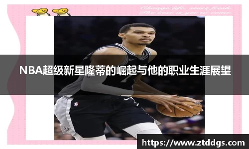 NBA超级新星隆蒂的崛起与他的职业生涯展望