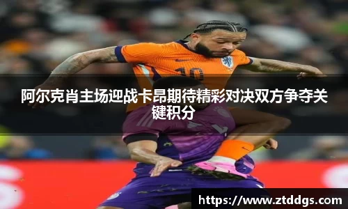 阿尔克肖主场迎战卡昂期待精彩对决双方争夺关键积分
